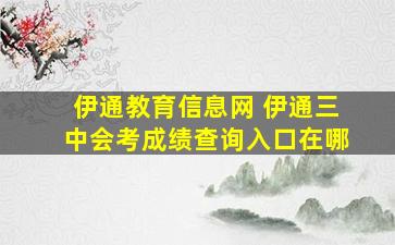 伊通教育信息网 伊通三中会考成绩查询入口在哪